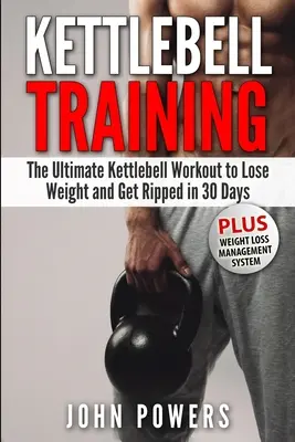 Kettlebell tréning: Tréning s kettlebellmi: Ultimate Kettlebell Workout to Lose Weight and Get Ripped in 30 Days - Kettlebell Training: The Ultimate Kettlebell Workout to Lose Weight and Get Ripped in 30 Days