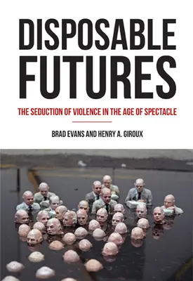 Budúcnosť na jedno použitie: Zvádzanie násilia vo veku spektáklu - Disposable Futures: The Seduction of Violence in the Age of Spectacle