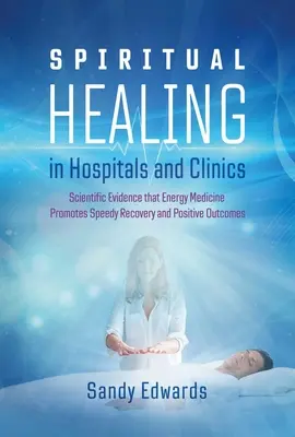 Duchovné uzdravovanie v nemocniciach a na klinikách: Vedecké dôkazy o tom, že energetická medicína podporuje rýchle zotavenie a pozitívne výsledky - Spiritual Healing in Hospitals and Clinics: Scientific Evidence That Energy Medicine Promotes Speedy Recovery and Positive Outcomes