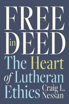 Free in Deed: Srdce luteránskej etiky - Free in Deed: The Heart of Lutheran Ethics