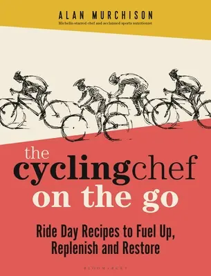 Cyklistický šéfkuchár na cestách: Recepty na deň jazdy na doplnenie energie, obnovu a regeneráciu - The Cycling Chef on the Go: Ride Day Recipes to Fuel Up, Replenish and Restore