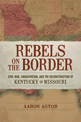 Rebeli na hraniciach: Občianska vojna, emancipácia a rekonštrukcia Kentucky a Missouri - Rebels on the Border: Civil War, Emancipation, and the Reconstruction of Kentucky and Missouri