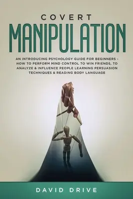 Skrytá manipulácia: Ako vykonávať kontrolu mysle, aby ste získali priateľov, analyzovali a ovplyvňovali ľudí - Covert Manipulation: An Introducing Psychology Guide for Beginners - How to Perform Mind Control to Win Friends, to Analyze & Influence Peo