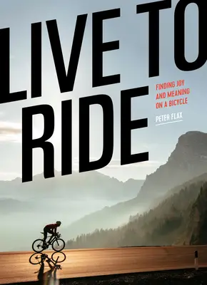 Žiť na bicykli: Hľadanie radosti a zmyslu na bicykli - Live to Ride: Finding Joy and Meaning on a Bicycle