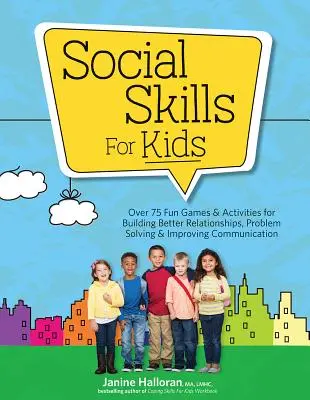 Sociálne zručnosti pre deti: Viac ako 75 zábavných hier a aktivít na budovanie lepších vzťahov, riešenie problémov a zlepšenie komunikácie - Social Skills for Kids: Over 75 Fun Games & Activities Fro Building Better Relationships, Problem Solving & Improving Communication