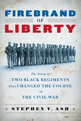 Firebrand of Liberty: Príbeh dvoch černošských plukov, ktoré zmenili priebeh občianskej vojny - Firebrand of Liberty: The Story of Two Black Regiments That Changed the Course of the Civil War