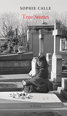 Sophie Calle: Skutočné príbehy: Krátke príbehy: 66 krátkych príbehov: Nové vydanie - Sophie Calle: True Stories: 66 Short Stories: New Edition