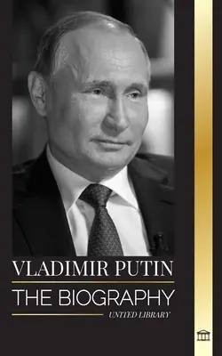 Vladimír Putin: Životopis ruského cára, jeho vzostup do Kremľa, vojna a Západ - Vladimir Putin: The biography of the Tsar of Russia, his Rise to the Kremlin, War and the West