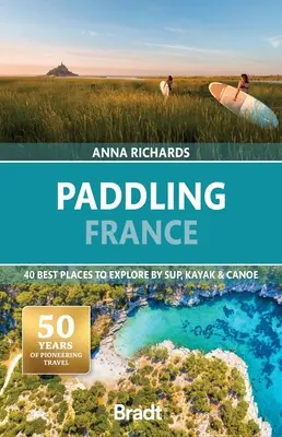 Pádlovanie vo Francúzsku: Vydajte sa na cestu do Francúzska: 40 najlepších miest na objavovanie na člne, kajaku a kanoe - Paddling France: 40 Best Places to Explore by Sup, Kayak & Canoe