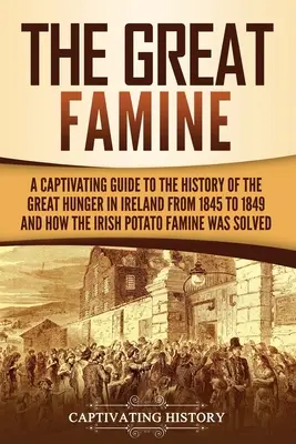 Veľký hladomor: Hlad v Írsku v rokoch 1845 až 1849 a ako sa írsky zemiakový hladomor prejavil. - The Great Famine: A Captivating Guide to the History of the Great Hunger in Ireland from 1845 to 1849 and How the Irish Potato Famine Wa