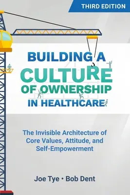 Budovanie kultúry vlastníctva v zdravotníctve, tretie vydanie: Neviditeľná architektúra základných hodnôt, postojov a sebaposilnenia, tretie vydanie - Building a Culture of Ownership in Healthcare, Third Edition: The Invisible Architecture of Core Values, Attitude, and Self-Empowerment