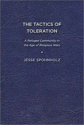 Taktika tolerancie: Utečenecká komunita vo veku náboženských vojen - The Tactics of Toleration: A Refugee Community in the Age of Religious Wars