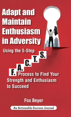 Prispôsobiť sa a udržať si nadšenie v nepriazni osudu: Pomocou päťkrokového systému F.A.C.TS. Process To Find Your Strength And Enthusiasm To Succeed (Proces na nájdenie sily a nadšenia na dosiahnutie úspechu) - Adapt And Maintain Enthusiasm In Adversity: Using The 5-Step F.A.C.TS. Process To Find Your Strength And Enthusiasm To Succeed