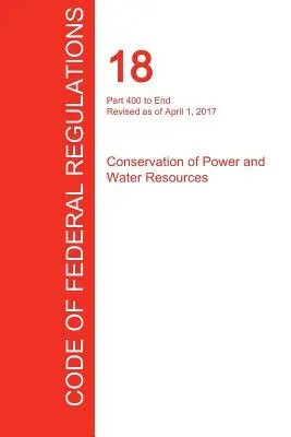 CFR 18, časť 400 až koniec, Ochrana energetických a vodných zdrojov, 1. apríla 2017 - CFR 18, Part 400 to End, Conservation of Power and Water Resources, April 01, 2017