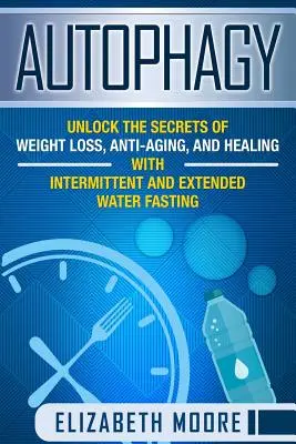 Autofágia: Odhaľte tajomstvo chudnutia, boja proti starnutiu a uzdravovania pomocou prerušovaného a predĺženého vodného pôstu - Autophagy: Unlock the Secrets of Weight Loss, Anti-Aging, and Healing with Intermittent and Extended Water Fasting