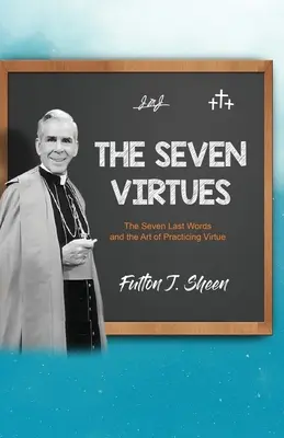 Sedem cností: Sedem posledných slov a umenie praktizovať cnosti - The Seven Virtues: The Seven Last Words and the Art of Practicing Virtue