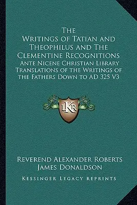 Spisy Tatiana a Teofila a Klementínske uznania: Prednikánska kresťanská knižnica Preklady spisov Otcov dole - The Writings of Tatian and Theophilus and The Clementine Recognitions: Ante Nicene Christian Library Translations of the Writings of the Fathers Down