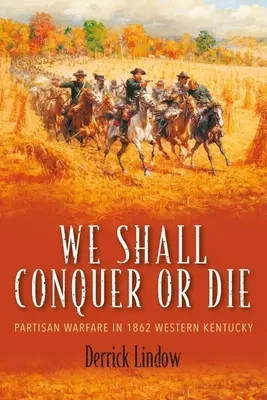 Musíme zvíťaziť alebo zomrieť: Partizánska vojna v západnom Kentucky v roku 1862 - We Shall Conquer or Die: Partisan Warfare in 1862 Western Kentucky