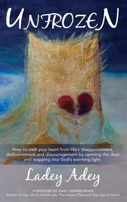 Odmrazené: Ako otvorením dverí a vykročením roztopiť svoje srdce od životného sklamania, dezilúzie a znechutenia - Unfrozen: How to Melt your Heart from Life's Disappointment, Disillusionment and Discouragement by Opening the Door and Stepping