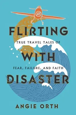 Flirtovanie s katastrofou: Skutočné cestovateľské príbehy o strachu, zlyhaní a viere - Flirting with Disaster: True Travel Tales of Fear, Failure, and Faith