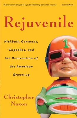 Rejuvenile: Kickball, karikatúry, koláčiky a vynájdenie amerického dospelého človeka - Rejuvenile: Kickball, Cartoons, Cupcakes, and the Reinvention of the American Grown-Up