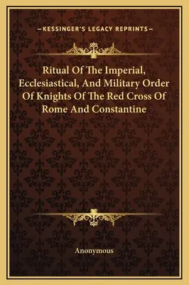 Rituál cisárskeho, cirkevného a vojenského rádu rytierov Červeného kríža Ríma a Konštantína - Ritual Of The Imperial, Ecclesiastical, And Military Order Of Knights Of The Red Cross Of Rome And Constantine