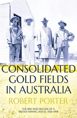 Konsolidované zlaté polia v Austrálii: The Rise and Decline of a British Mining House, 1926-1998 - Consolidated Gold Fields in Australia: The Rise and Decline of a British Mining House, 1926-1998