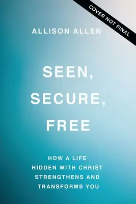 Videný, bezpečný, slobodný: Ako ťa život skrytý s Kristom posilňuje a premieňa - Seen, Secure, Free: How a Life Hidden with Christ Strengthens and Transforms You