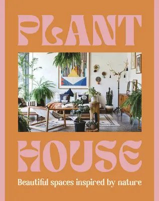 Rastlinný dom: Krásne priestory inšpirované prírodou - Plant House: Beautiful Spaces Inspired by Nature