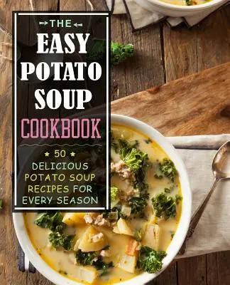 Jednoduchá kuchárka zemiakovej polievky: 50 chutných receptov na zemiakovú polievku pre každé ročné obdobie - The Easy Potato Soup Cookbook: 50 Delicious Potato Soup Recipes for Every Season