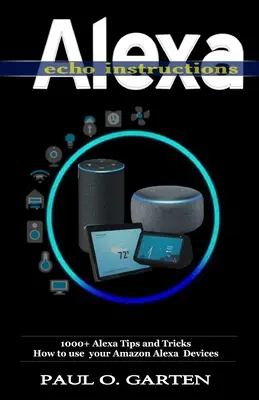Návod na použitie Alexa Echo: Ako používať zariadenia Amazon Alexa: 1000+ tipov a trikov Alexa - Alexa Echo Instructions: 1000+ Alexa Tips and Tricks How to use your Amazon Alexa Devices
