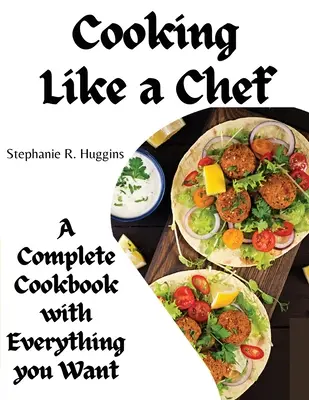 Varenie ako šéfkuchár: Kompletná kuchárska kniha so všetkým, čo chcete: Kompletná kuchárska kniha so všetkým, na čo máte chuť - Cooking Like a Chef: A Complete Cookbook with Everything you Want: A Complete Coobook with Everything you Want