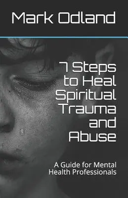 7 krokov k uzdraveniu duchovnej traumy a zneužívania: Príručka pre odborníkov v oblasti duševného zdravia - 7 Steps to Heal Spiritual Trauma and Abuse: A Guide for Mental Health Professionals