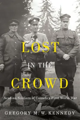 Stratený v dave: Séria: Acadian Soldiers of Canada's First World War (Akadskí vojaci v prvej svetovej vojne v Kanade) - Lost in the Crowd: Acadian Soldiers of Canada's First World War