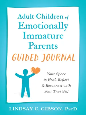 Dospelé deti citovo nezrelých rodičov Riadený denník: Časopis: váš priestor na uzdravenie, reflexiu a opätovné spojenie s vaším pravým ja - Adult Children of Emotionally Immature Parents Guided Journal: Your Space to Heal, Reflect, and Reconnect with Your True Self