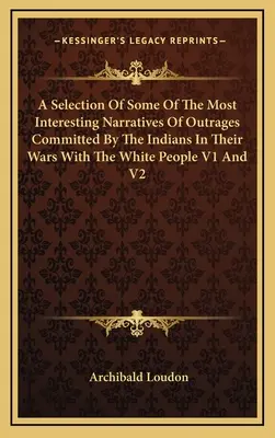 Výber niektorých najzaujímavejších rozprávaní o nehoráznostiach, ktoré spáchali Indiáni vo vojnách s bielymi ľuďmi V1 a V2 - A Selection Of Some Of The Most Interesting Narratives Of Outrages Committed By The Indians In Their Wars With The White People V1 And V2