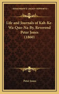 Život a denníky Kah-Ke-Wa-Quo-Na-By, reverenda Petra Jonesa - Life and Journals of Kah-Ke-Wa-Quo-Na-By, Reverend Peter Jones