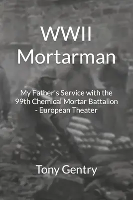 Mínometník druhej svetovej vojny: Služba môjho otca v 99. chemickom mínometnom prápore - európske divadlo - WWII Mortarman: My Father's Service with the 99th Chemical Mortar Battalion - European Theater
