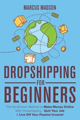 Dropshipping pre začiatočníkov: Dropshipping pre začiatočníkov: Metóda, ako zarábať peniaze online pomocou dropshippingu - odíďte zo zamestnania a žite z pasívneho príjmu! - Dropshipping For Beginners: The No-Brainer Method to Make Money Online With Dropshipping - Quit Your Job & Live Off Your Passive Income!