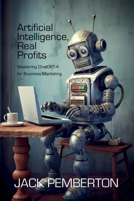 Umelá inteligencia, skutočné zisky: Ovládnutie ChatGPT-4 pre obchodný marketing - Artificial Intelligence, Real Profits: Mastering ChatGPT-4 for Business Marketing