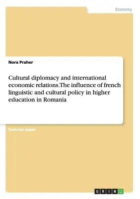 Kultúrna diplomacia a medzinárodné hospodárske vzťahy. Vplyv francúzskej jazykovej a kultúrnej politiky na vysokoškolské vzdelávanie v Rumunsku - Cultural diplomacy and international economic relations. The influence of french linguistic and cultural policy in higher education in Romania
